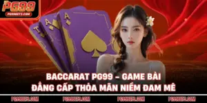 Baccarat PG99 - Game Bài Đẳng Cấp Thỏa Mãn Niềm Đam Mê